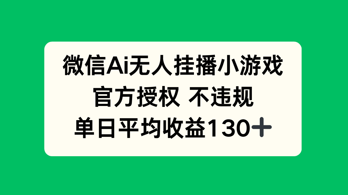 微信AI无人挂播小游戏，官方授权 不违规，单日收益130+-Ai创业网
