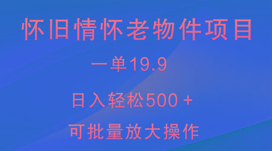 怀旧情怀老物件项目，一单19.9，日入轻松500＋，无操作难度，小白可轻松上手-Ai创业网