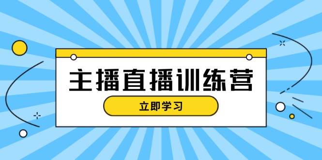 主播直播特训营：抖音直播间运营知识+开播准备+流量考核，轻松上手-Ai创业网