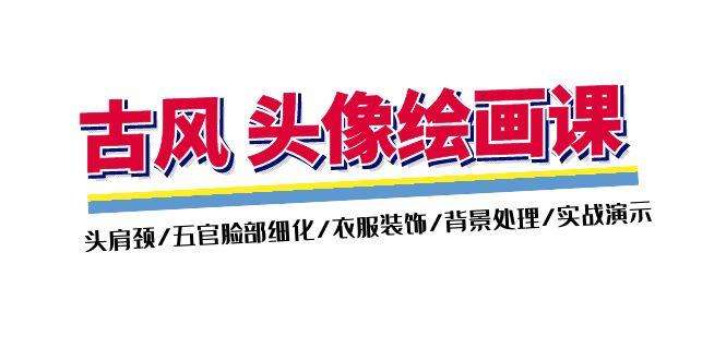 古风-头像绘画课-2期：头肩颈/五官脸部细化/衣服装饰/背景处理/实战演示-Ai创业网