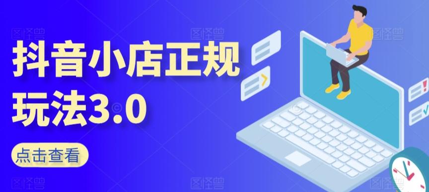 抖音小店正规玩法3.0，抖音入门基础知识、抖音运营技术、达人带货邀约、全域电商运营等-Ai创业网