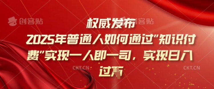 2025年普通人如何通过知识付费实现一人即一司，实现日入过千【揭秘】-Ai创业网