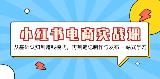 小红书电商实战课，从基础认知到赚钱模式，再到笔记制作与发布 一站式学习-Ai创业网