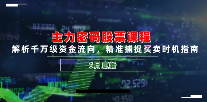 主力密码股票课程，解析千万级资金流向，精准捕捉买卖时机指南(6月更新-Ai创业网