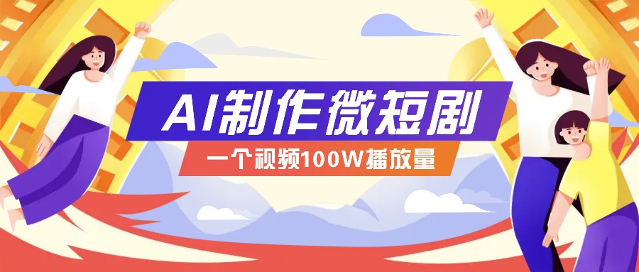 AI制作微短剧实操教程，今年最大风口一个视频100W播放量，附详细实操+变现计划-Ai创业网