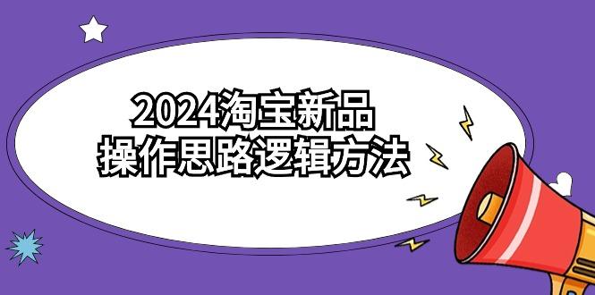 (9254期)2024淘宝新品操作思路逻辑方法(6节视频课)-Ai创业网