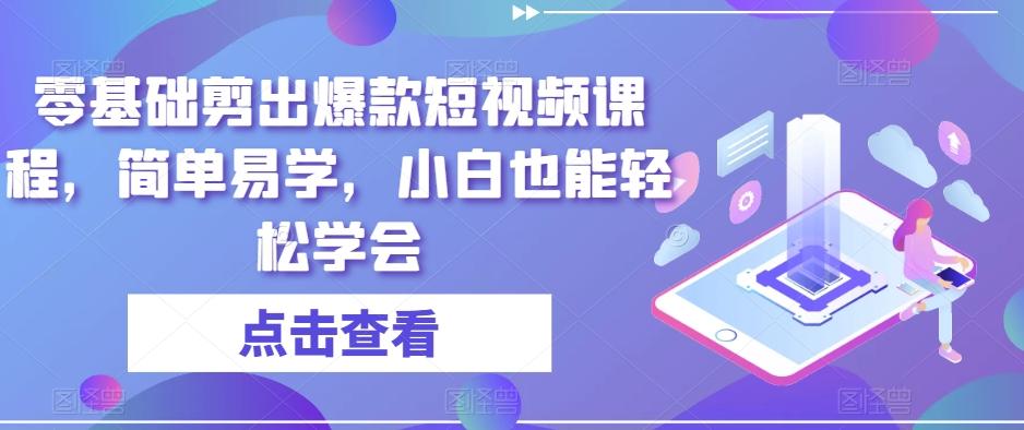 零基础剪出爆款短视频课程，简单易学，小白也能轻松学会-Ai创业网
