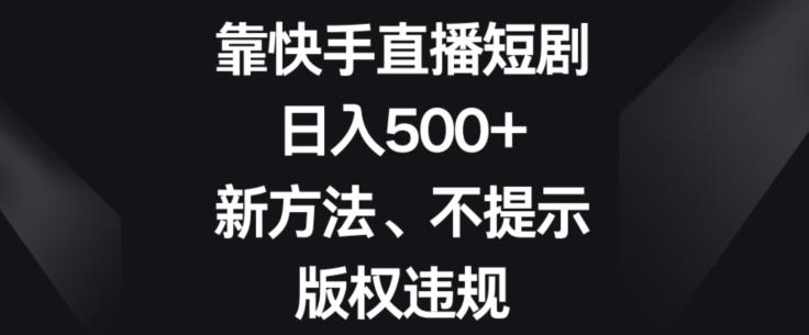 靠快手直播短剧，日入500+，新方法、不提示版权违规-Ai创业网