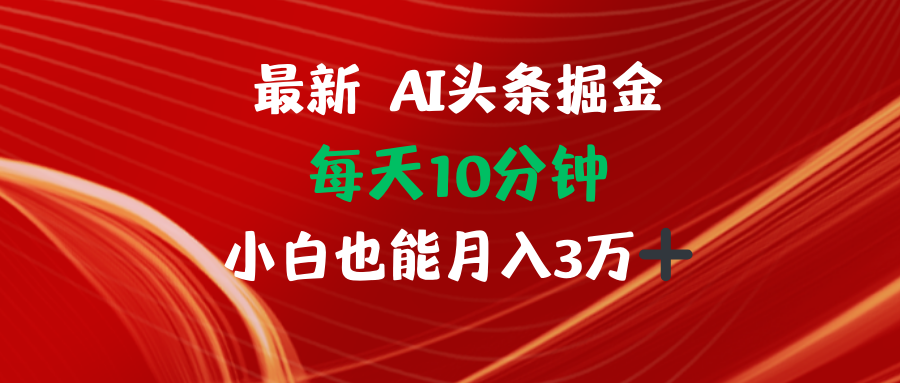 AI头条掘金每天10分钟小白也能月入3万-Ai创业网