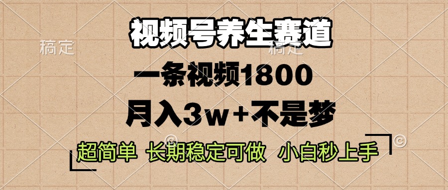 视频号养生赛道，一条视频1800，超简单，长期稳定可做，月入3w+不是梦-Ai创业网