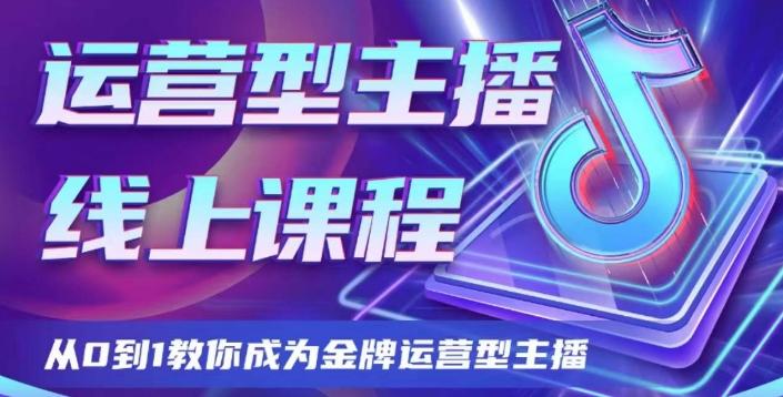 运营型主播课程，从0到1教你成为金牌运营型主播-Ai创业网