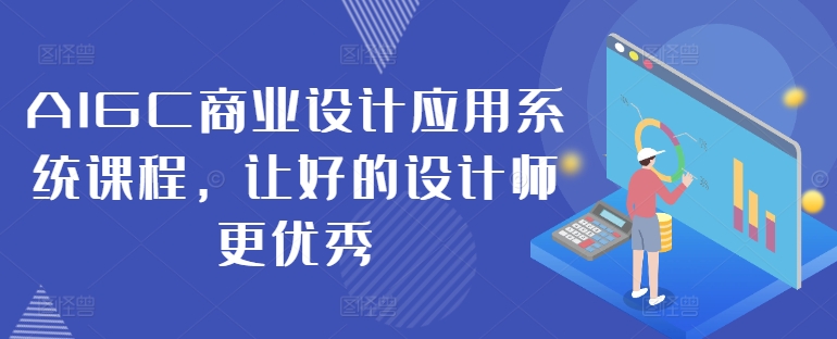 AIGC商业设计应用系统课程，让好的设计师更优秀-Ai创业网