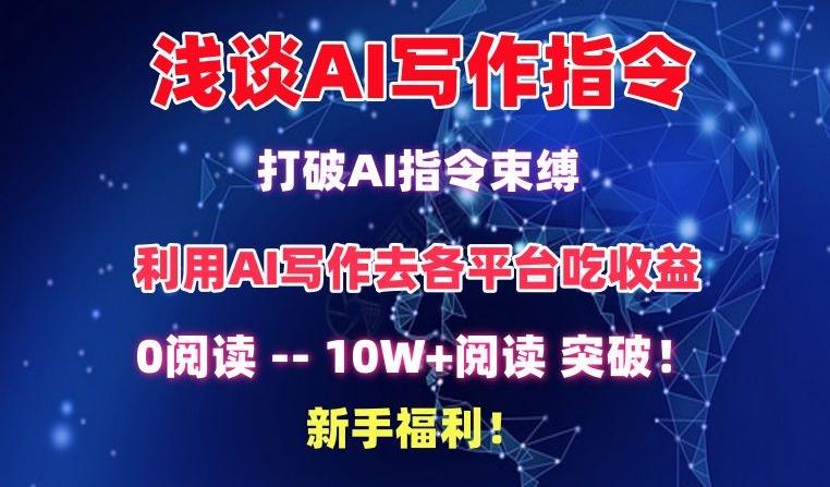 浅谈AI写作指令，打破AI指令束缚，破10W+阅读!新手福利【揭秘】-Ai创业网