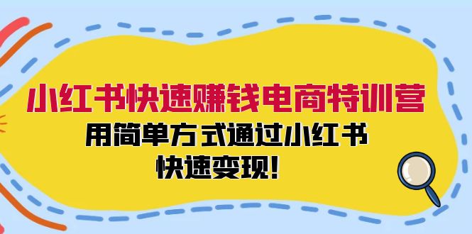 小红书快速赚钱电商特训营：用简单方式通过小红书快速变现！-Ai创业网