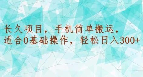 长久项目，手机简单搬运，适合0基础操作，轻松日入300+-Ai创业网