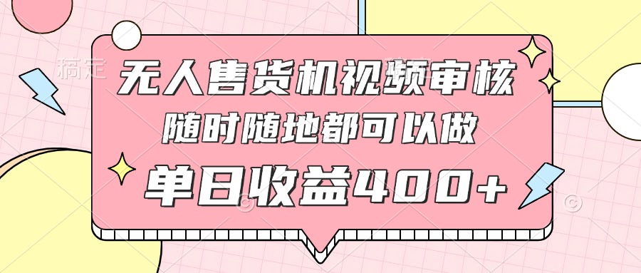 无人售货机视频审核，十秒钟一单，有手机就行，随时随地可做单日收益400+-Ai创业网