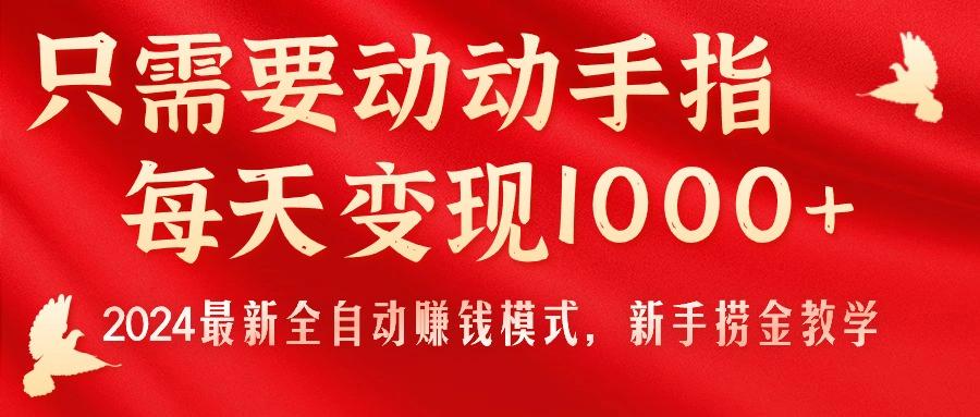 只需要动动手指，每天变现1000+，2024最新全自动赚钱模式，新手捞金教学！-Ai创业网