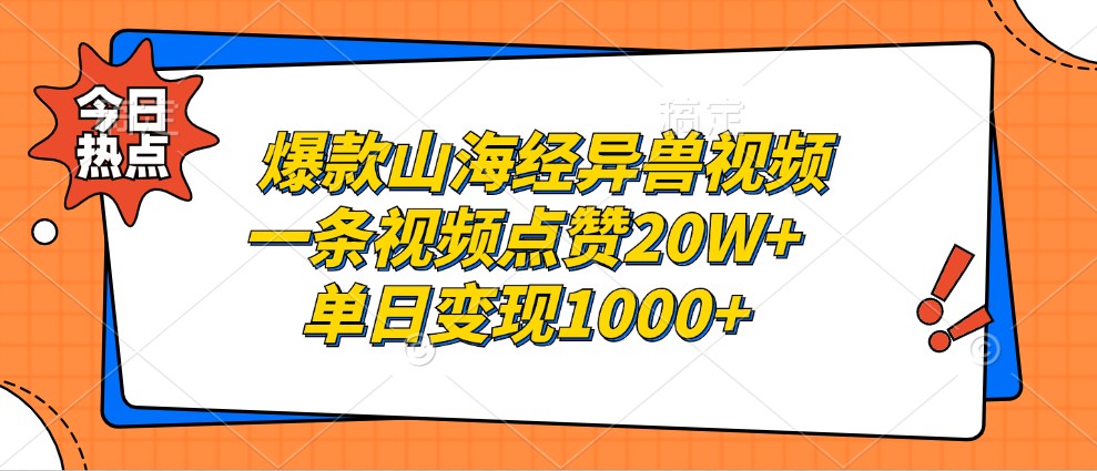 爆款山海经异兽视频，一条视频点赞20W+，单日变现1000+-Ai创业网