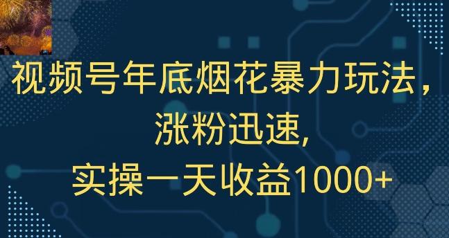 视频号年底烟花暴力玩法，涨粉迅速,实操一天收益1000+-Ai创业网