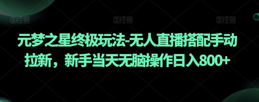 元梦之星终极玩法-无人直播搭配手动拉新，新手当天无脑操作日入800+【揭秘】-Ai创业网