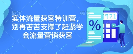 实体流量获客特训营，​别再苦苦支撑了赶紧学会流量营销获客-Ai创业网