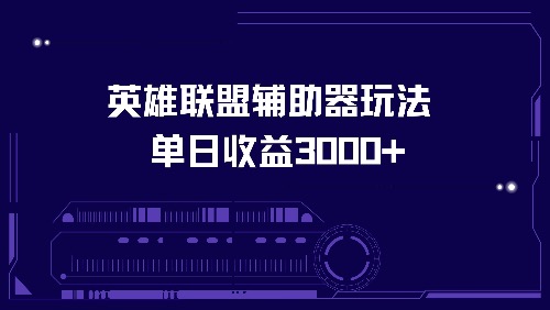 英雄联盟辅助器玩法单日收益3000+-Ai创业网