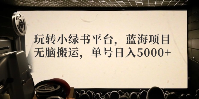 玩转小绿书平台，蓝海项目，无脑搬运，单号日入5000+-Ai创业网