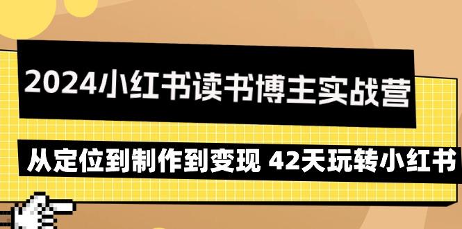 2024小红书读书博主实战营：从定位到制作到变现 42天玩转小红书-Ai创业网