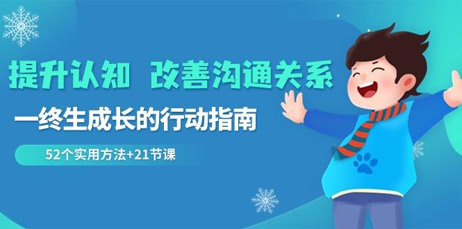 提升认知改善沟通关系，一终生成长的行动指南 52个实用方法+21节课-Ai创业网