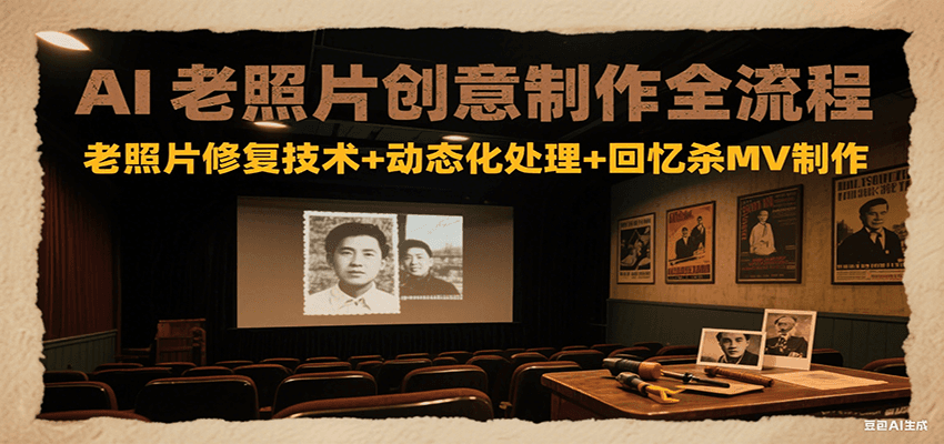 AI老照片创意制作全流程：老照片修复技术+动态化处理+回忆杀MV制作-Ai创业网