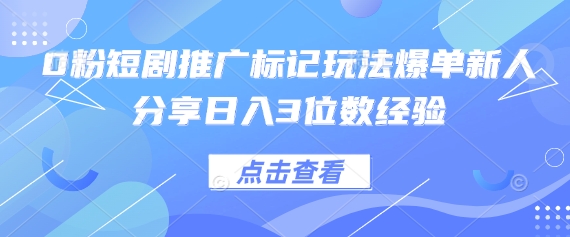 0粉短剧推广标记玩法爆单新人分享日入3位数经验-Ai创业网