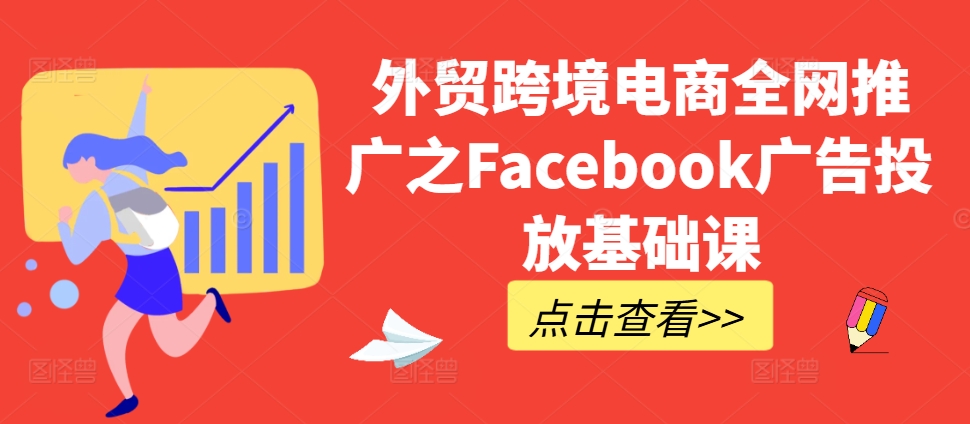 外贸跨境电商全网推广之Facebook广告投放基础课-Ai创业网