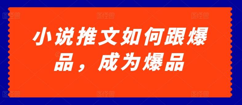 小说推文如何跟爆品，成为爆品【揭秘】-Ai创业网