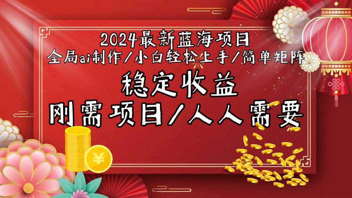 2024最新蓝海项目全局ai制作视频，小白轻松上手，简单矩阵，收入稳定-Ai创业网