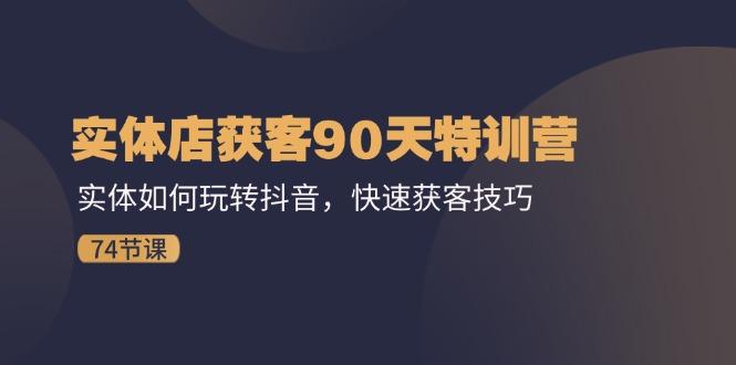 实体店获客90天特训营：实体如何玩转抖音，快速获客技巧(74节-Ai创业网