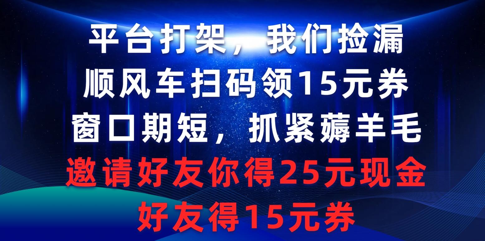 (9316期)平台打架我们捡漏，顺风车扫码领15元券，窗口期短抓紧薅羊毛，邀请好友...-Ai创业网