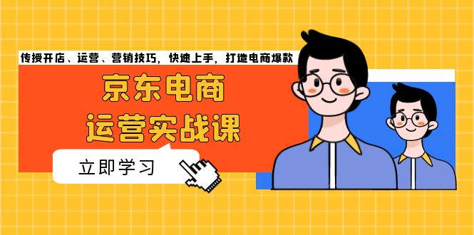 京东电商运营实战课，传授开店、运营、营销技巧，快速上手，打造电商爆款-Ai创业网