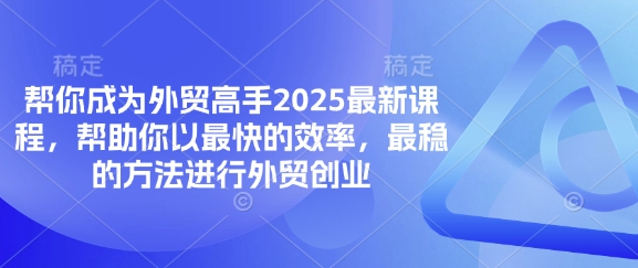 帮你成为外贸高手2025最新课程，帮助你以最快的效率，最稳的方法进行外贸创业-Ai创业网