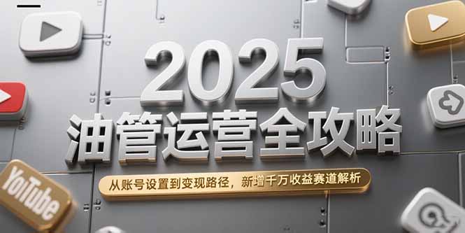 2025油管运营全攻略，从账号设置到变现路径，新增千万收益赛道解析-Ai创业网