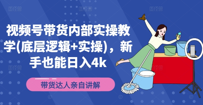 视频号带货内部实操教学(底层逻辑+实操)，新手也能日入4k-Ai创业网