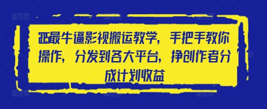2025最牛逼影视搬运教学，手把手教你操作，分发到各大平台，挣创作者分成计划收益-Ai创业网
