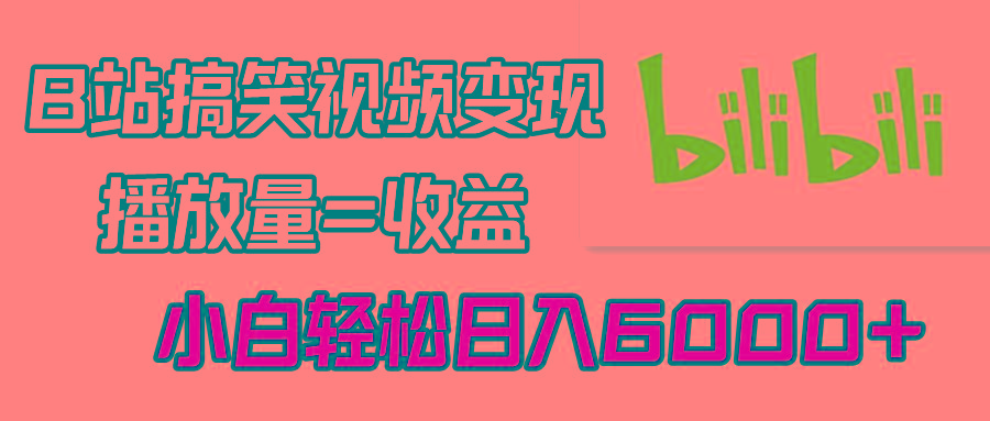B站搞笑视频变现，播放量=收益，小白轻松日入6000+-Ai创业网