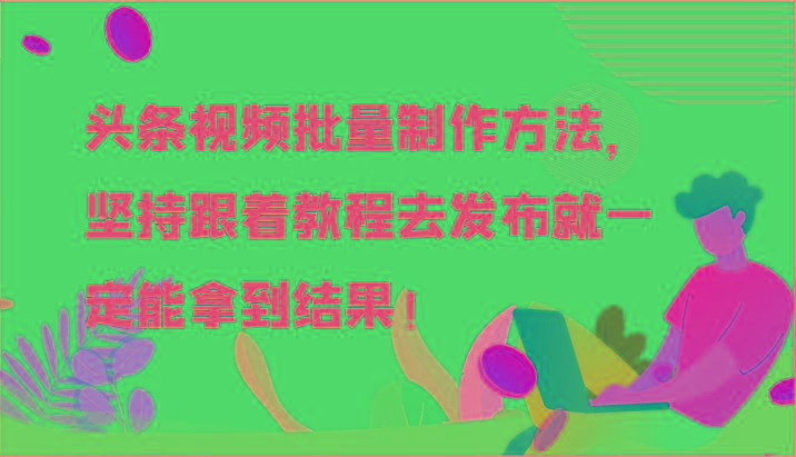 头条视频批量制作方法，坚持跟着教程去发布就一定能拿到结果！-Ai创业网