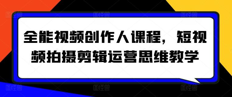 全能视频创作人课程，短视频拍摄剪辑运营思维教学-Ai创业网