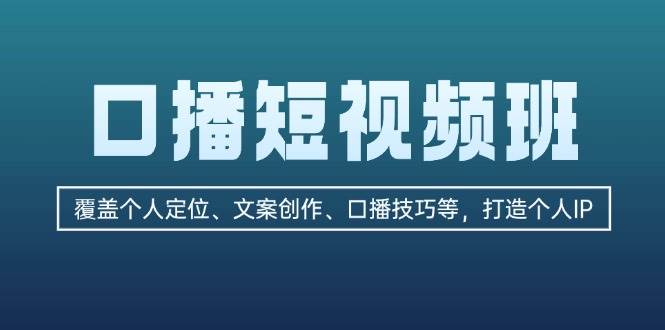 口播短视频班：覆盖个人定位、文案创作、口播技巧等，打造个人IP-Ai创业网