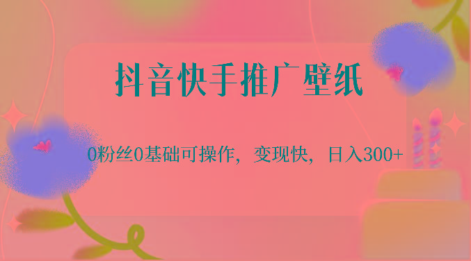 抖音快手推广壁纸，0粉丝0基础可操作，变现快，日入300+-Ai创业网