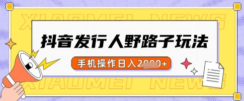 抖音发行人野路子玩法，一单利润50，手机操作一天多张【揭秘】-Ai创业网