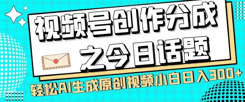 视频号创作分成之今日话题，两种方法，轻松AI生成原创视频，小白日入300+-Ai创业网