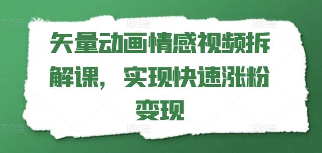 矢量动画情感视频拆解课，实现快速涨粉变现-Ai创业网