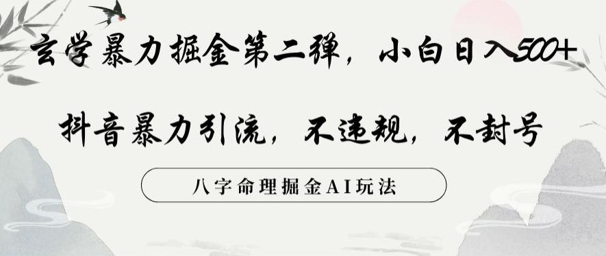 玄学暴力掘金第二弹，小白日入500+，抖音暴力引流，不违规，术封号，八字命理掘金AI玩法【揭秘】-Ai创业网